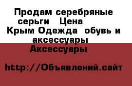 Продам серебряные серьги › Цена ­ 850 - Крым Одежда, обувь и аксессуары » Аксессуары   